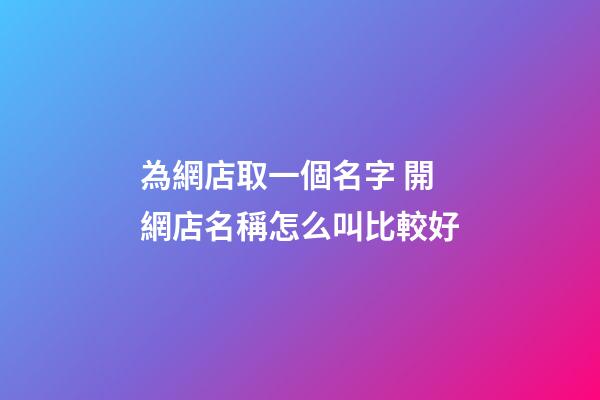 為網店取一個名字 開網店名稱怎么叫比較好-第1張-店鋪起名-玄機派